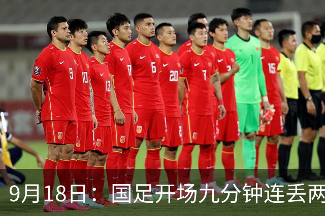 9月18日：国足开场九分钟连丢两球中场形同虚设：向前传球成功率暴跌至41%主帅当众承认